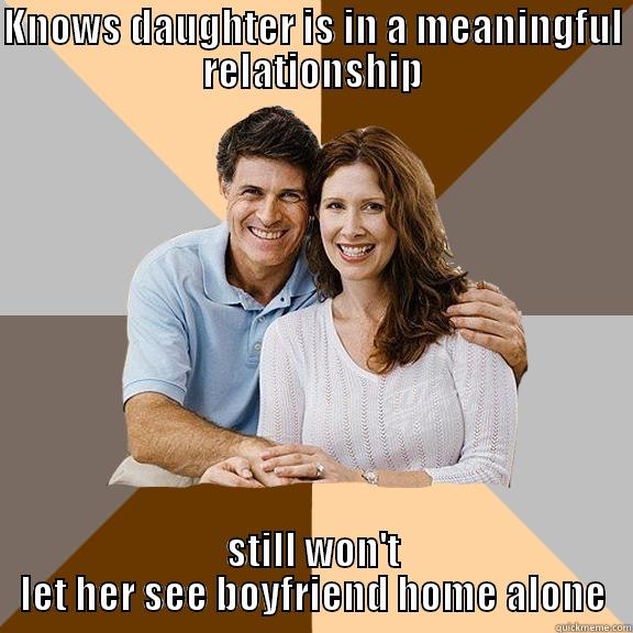 KNOWS DAUGHTER IS IN A MEANINGFUL RELATIONSHIP STILL WON'T LET HER SEE BOYFRIEND HOME ALONE Scumbag Parents