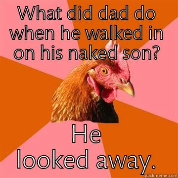 WHAT DID DAD DO WHEN HE WALKED IN ON HIS NAKED SON? HE LOOKED AWAY. Anti-Joke Chicken