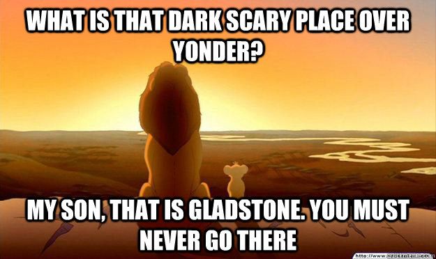 What Is That Dark Scary Place Over Yonder? my son, That IS gladstone. you must never go there  Lion King Gladstone