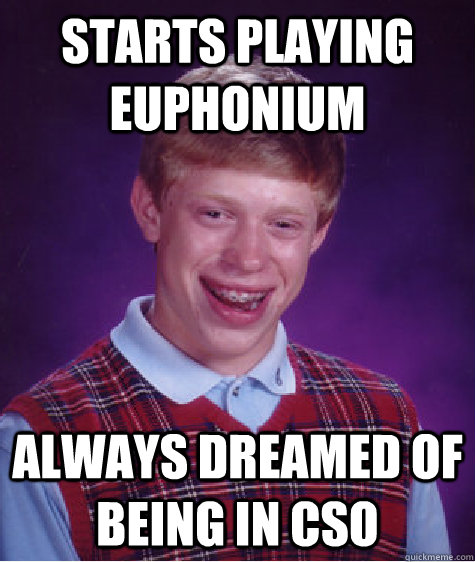 starts playing euphonium always dreamed of being in cso  Bad Luck Brian