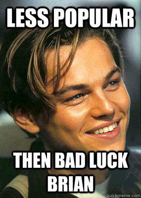 less popular  then bad luck brian - less popular  then bad luck brian  Bad Luck Leonardo Dicaprio