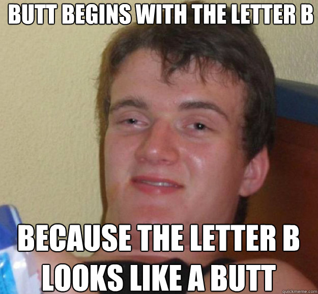 Butt begins with the letter b because the letter b looks like a butt - Butt begins with the letter b because the letter b looks like a butt  ten guy