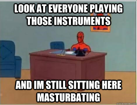 Look at everyone playing those instruments and im still sitting here masturbating  Spiderman Desk