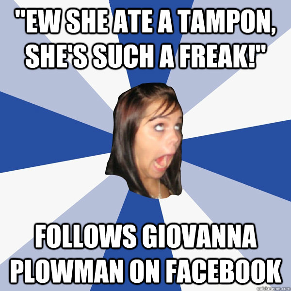 Ew She Ate A Tampon Shes Such A Freak Follows Giovanna Plowman On Facebook Annoying
