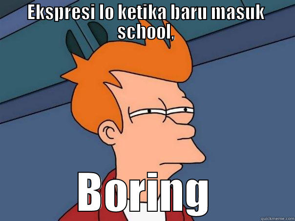 EKSPRESI LO KETIKA BARU MASUK SCHOOL, BORING Futurama Fry