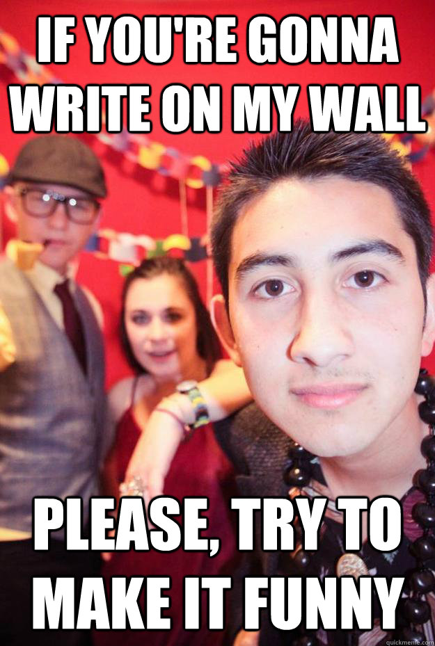 If you're gonna write on my wall please, try to make it funny  Birthday meme 20th