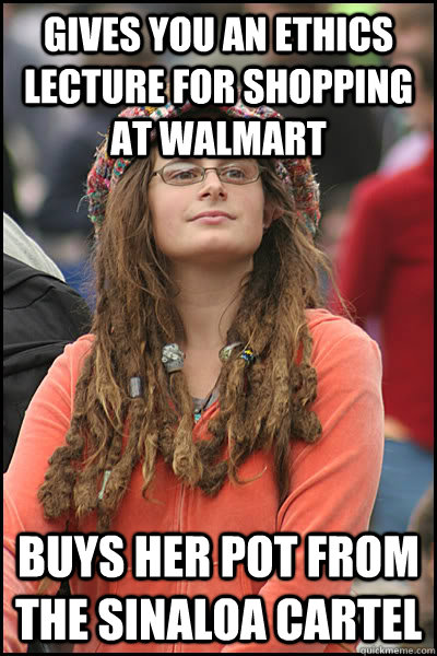 Gives you an ethics lecture for shopping at Walmart Buys her pot from the Sinaloa Cartel  College Liberal