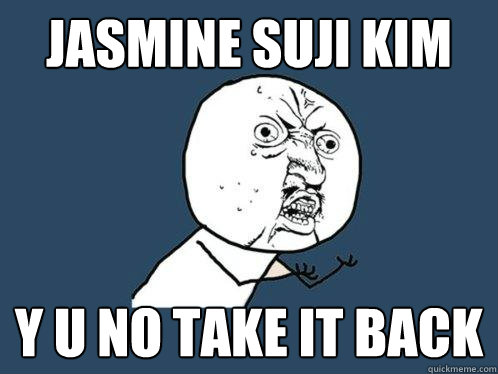 Jasmine Suji Kim Y U no take it back  Y U No