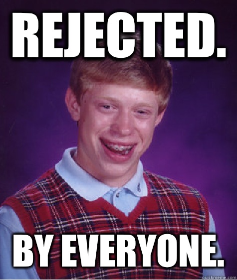 Rejected.  By everyone.   Bad Luck Brian