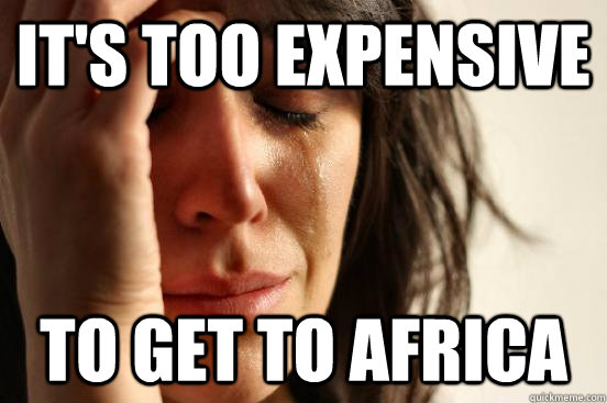 It's too expensive To get to Africa  First World Problems