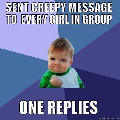 SENT CREEPY MESSAGE TO  EVERY GIRL IN GROUP        ONE REPLIES       Success Kid