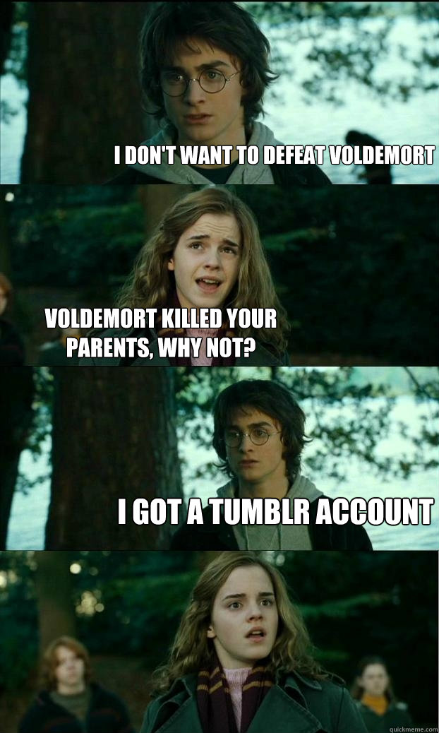 I don't want to defeat voldemort Voldemort killed your parents, WHY NOT? I got a tumblr account  Horny Harry