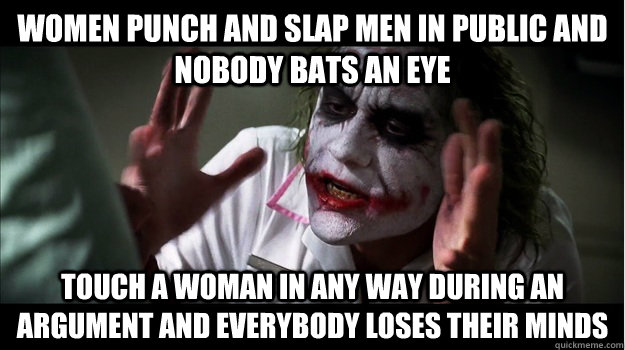 women punch and slap men in public and nobody bats an eye touch a woman in any way during an argument and everybody loses their minds  Joker Mind Loss