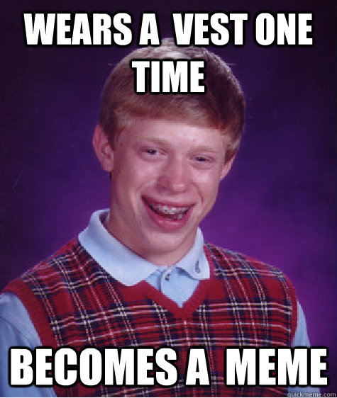 Wears a  vest one time becomes a  meme   Bad Luck Brian