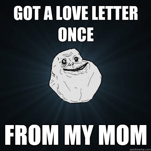 got a love letter once from my mom  Forever Alone