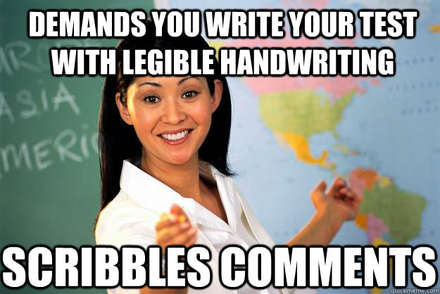 demands you write your test with legible handwriting  scribbles comments  - demands you write your test with legible handwriting  scribbles comments   Unhelpful High School Teacher