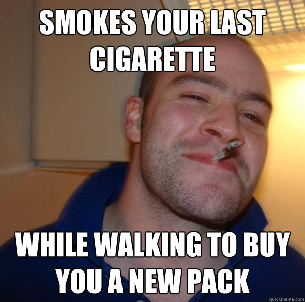 Smokes your last cigarette  while walking to buy you a new pack - Smokes your last cigarette  while walking to buy you a new pack  Misc