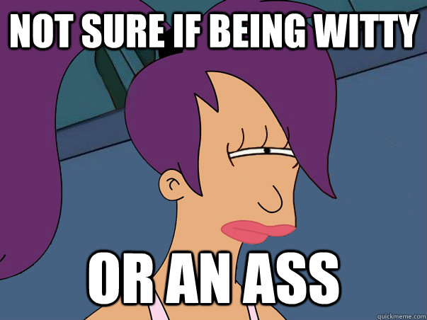 Not sure if being witty or an ass  Leela Futurama