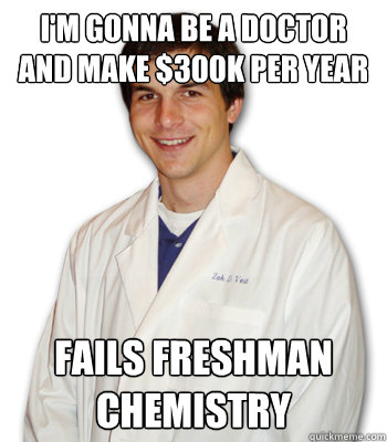 I'm gonna be a doctor and make $300K per year fails freshman chemistry  Overly-analytical medical student