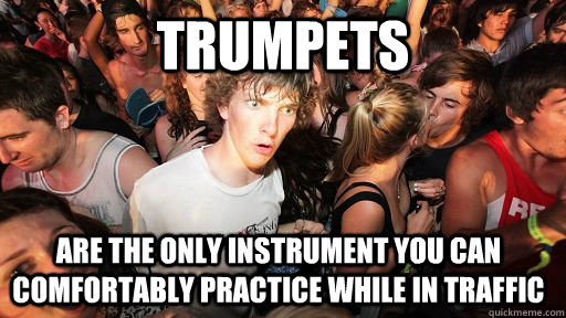 trumpets are the only instrument you can comfortably practice while in traffic  Sudden Clarity Clarence