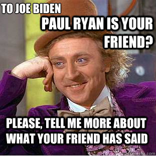 Paul Ryan is your friend? Please, tell me more about what your friend has said To Joe Biden  Condescending Wonka