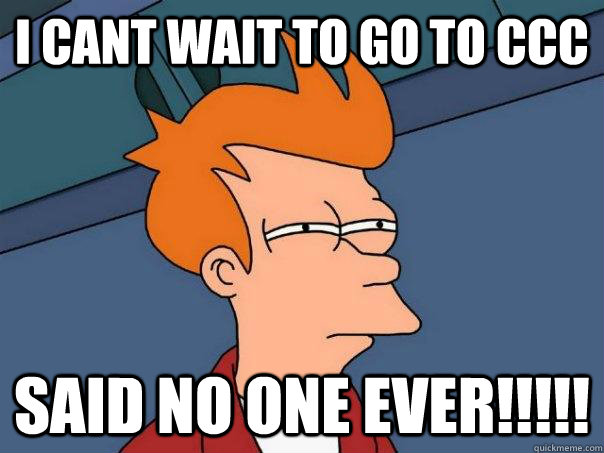 I cant wait to go to CCC SAID NO ONE EVER!!!!! - I cant wait to go to CCC SAID NO ONE EVER!!!!!  Futurama Fry