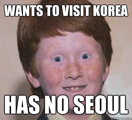 wants to visit korea has no seoul  Over Confident Ginger
