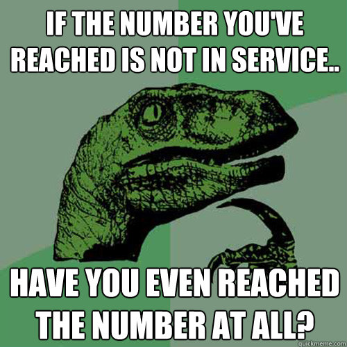 If the number you've reached is not in service.. Have you even reached the number at all?  Philosoraptor