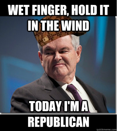 wet finger, hold it in the wind Today i'm a republican  Scumbag Gingrich