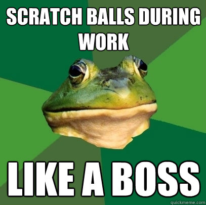 scratch balls during work like a boss - scratch balls during work like a boss  Foul Bachelor Frog