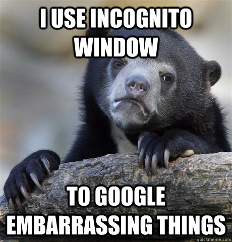 I use incognito window to google embarrassing things  Confession Bear