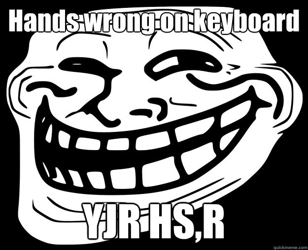 Hands wrong on keyboard YJR HS,R  Trollface