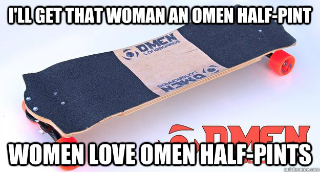 I'll get that woman an omen half-pint women love omen half-pints - I'll get that woman an omen half-pint women love omen half-pints  Omen Half-Pint