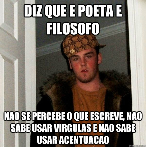 Diz que e poeta e filosofo nao se percebe o que escreve, nao sabe usar virgulas e nao sabe usar acentuacao - Diz que e poeta e filosofo nao se percebe o que escreve, nao sabe usar virgulas e nao sabe usar acentuacao  Scumbag Steve