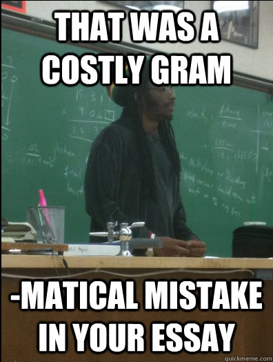 That was a costly gram -matical mistake in your essay  Rasta Science Teacher