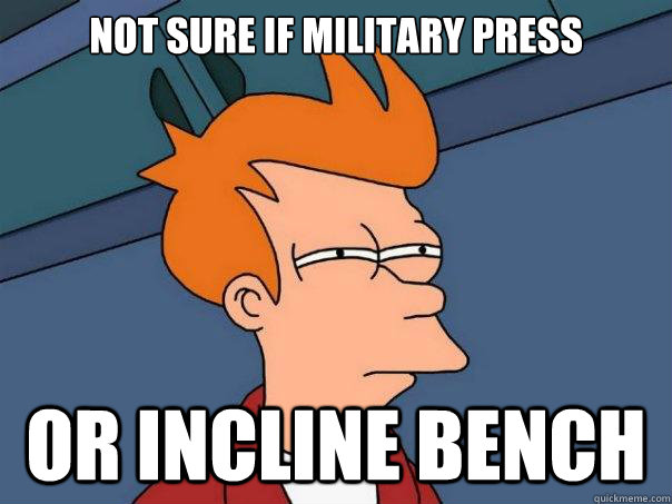 Not sure if military press Or incline bench - Not sure if military press Or incline bench  Futurama Fry