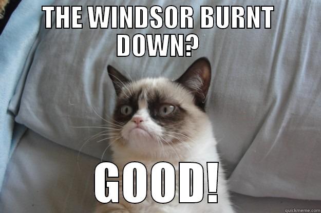 THE WINDSOR BURNT DOWN? GOOD! Grumpy Cat