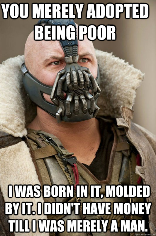 You merely adopted being poor  I was born in it, molded by it. I didn't have money till i was merely a man.  Bane