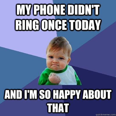 My phone didn't ring once today and I'm so happy about that  Success Kid