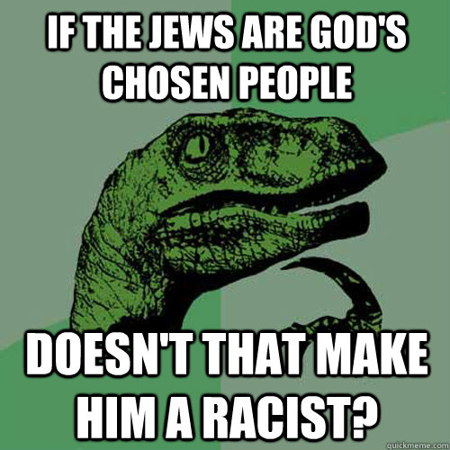 If the jews are god's chosen people Doesn't that make him a racist?  Philosoraptor