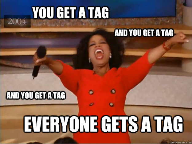 You get a tag Everyone gets a tag AND you get a tag AND you get a tag  oprah you get a car