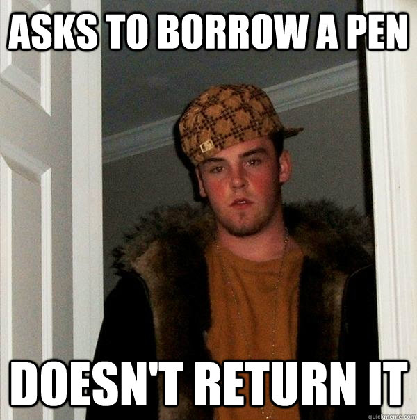 Asks to borrow a pen doesn't return it   Scumbag Steve