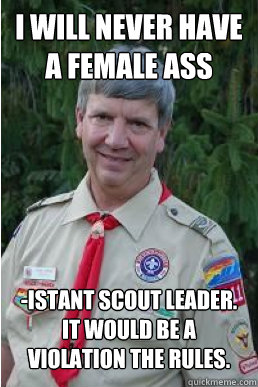 i will never have a female ass -istant scout leader. it would be a violation the rules.  Harmless Scout Leader