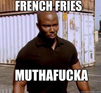 French Fries Muthafucka  Surprise Doakes