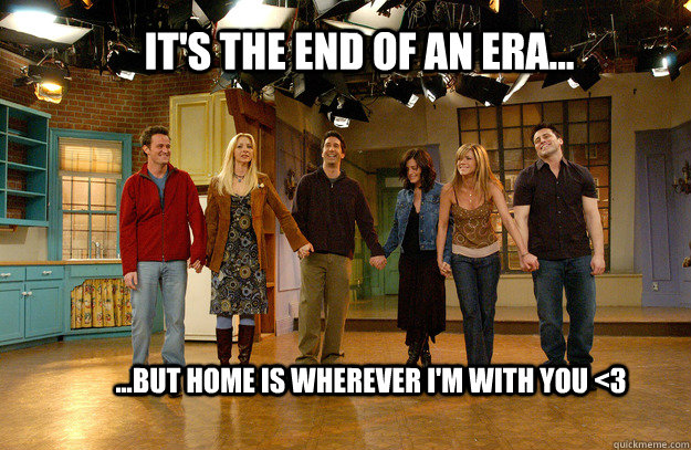 It's the end of an era... ...but home is wherever i'm with you <3  Last Episode Friends
