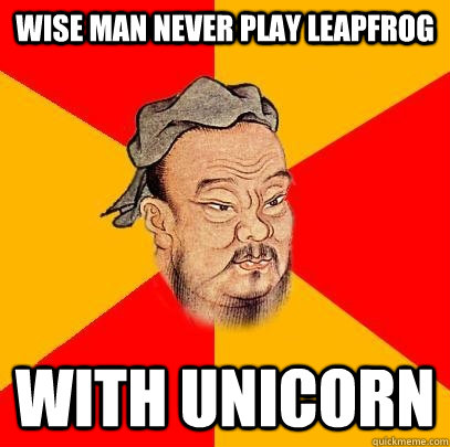 Wise man never play leapfrog  with unicorn  Confucius says