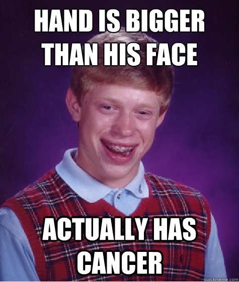 Hand is Bigger than his Face Actually has cancer  Bad Luck Brian