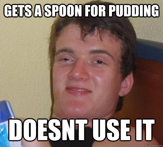 Gets A SPOON FOR PUDDING DOESNT USE IT - Gets A SPOON FOR PUDDING DOESNT USE IT  10 Guy