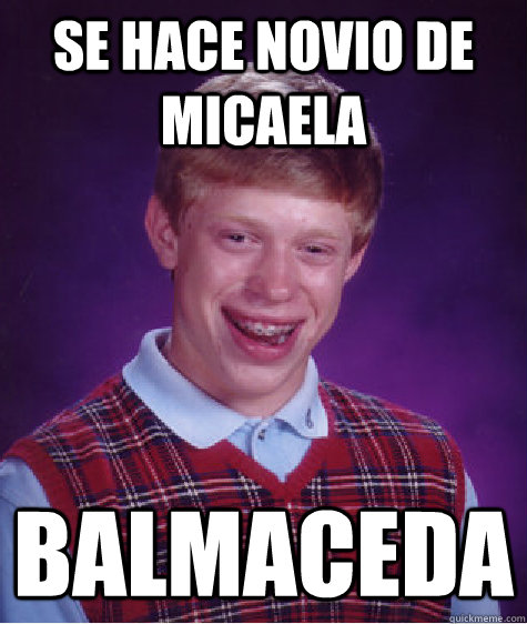 Se hace novio de micaela BALMACEDA  Bad Luck Brian