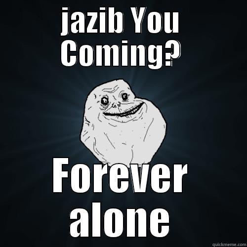 JAZIB YOU COMING? FOREVER ALONE Forever Alone